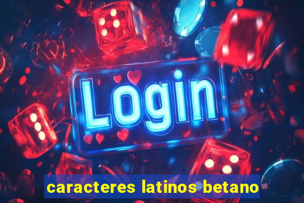 caracteres latinos betano